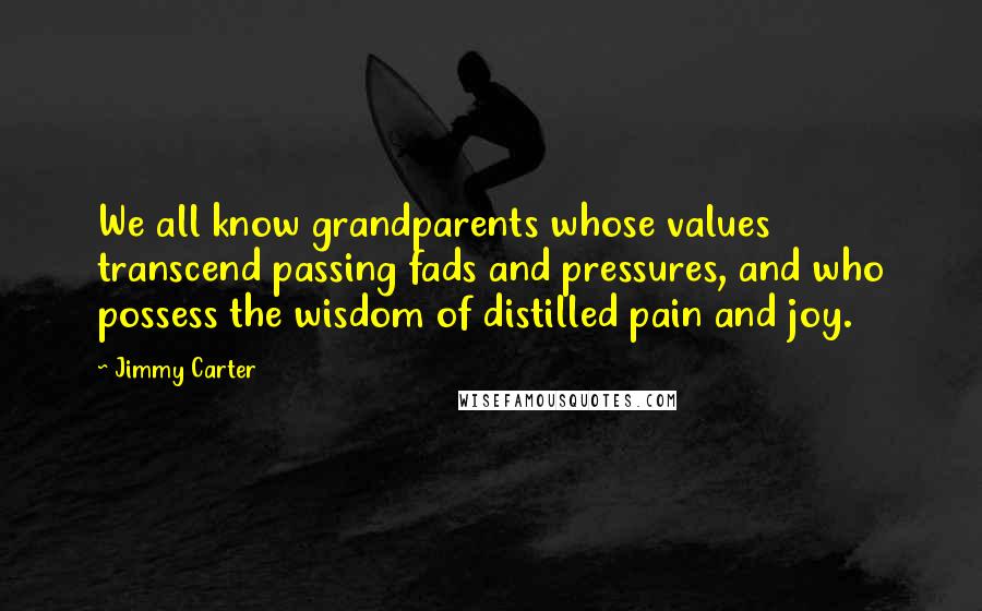 Jimmy Carter Quotes: We all know grandparents whose values transcend passing fads and pressures, and who possess the wisdom of distilled pain and joy.