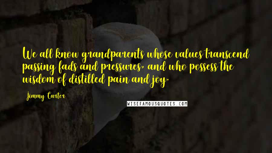 Jimmy Carter Quotes: We all know grandparents whose values transcend passing fads and pressures, and who possess the wisdom of distilled pain and joy.