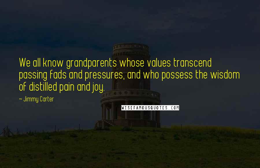 Jimmy Carter Quotes: We all know grandparents whose values transcend passing fads and pressures, and who possess the wisdom of distilled pain and joy.