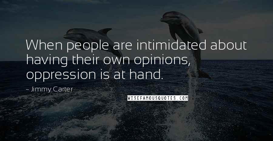 Jimmy Carter Quotes: When people are intimidated about having their own opinions, oppression is at hand.