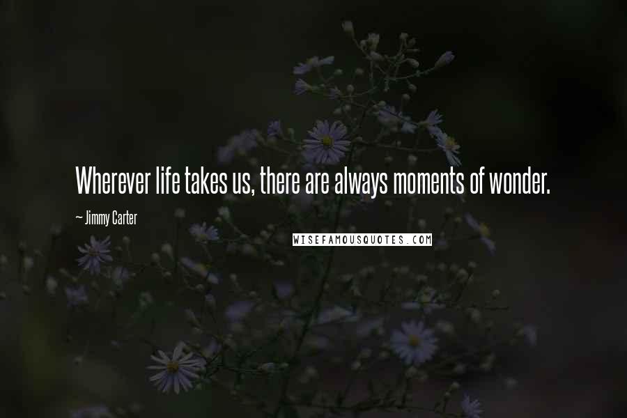 Jimmy Carter Quotes: Wherever life takes us, there are always moments of wonder.