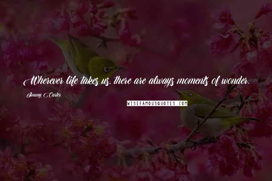 Jimmy Carter Quotes: Wherever life takes us, there are always moments of wonder.