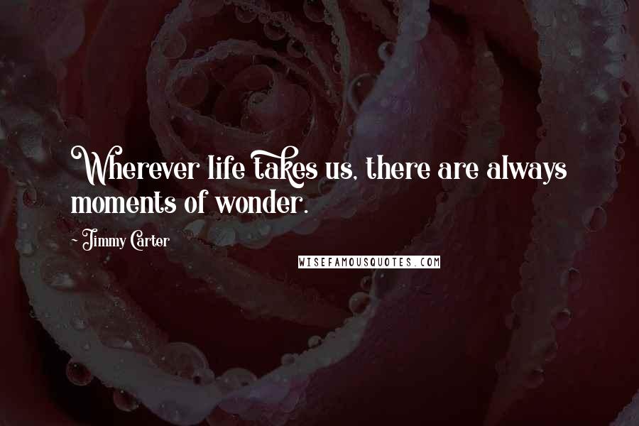 Jimmy Carter Quotes: Wherever life takes us, there are always moments of wonder.