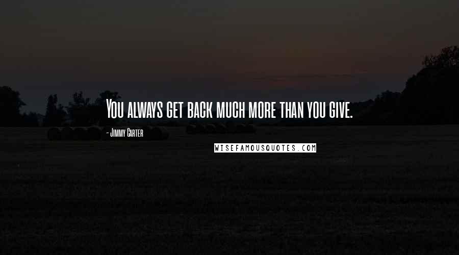 Jimmy Carter Quotes: You always get back much more than you give.