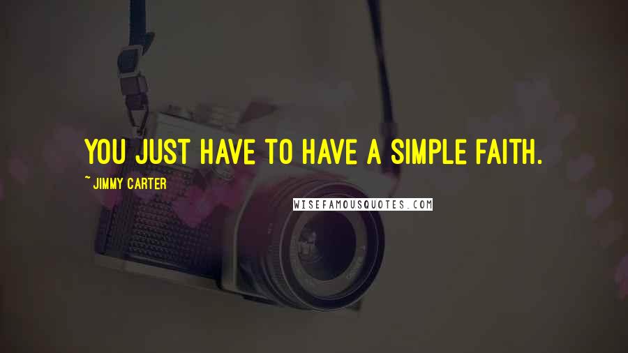 Jimmy Carter Quotes: You just have to have a simple faith.