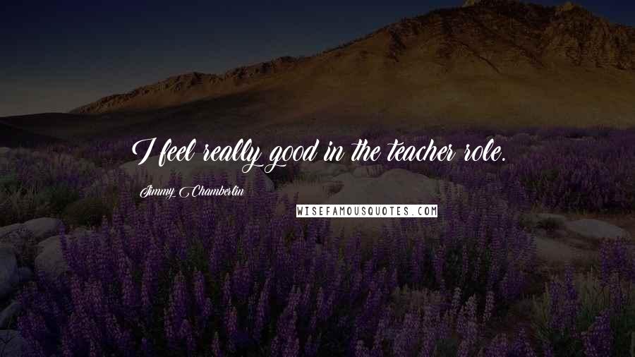 Jimmy Chamberlin Quotes: I feel really good in the teacher role.