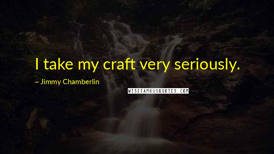 Jimmy Chamberlin Quotes: I take my craft very seriously.