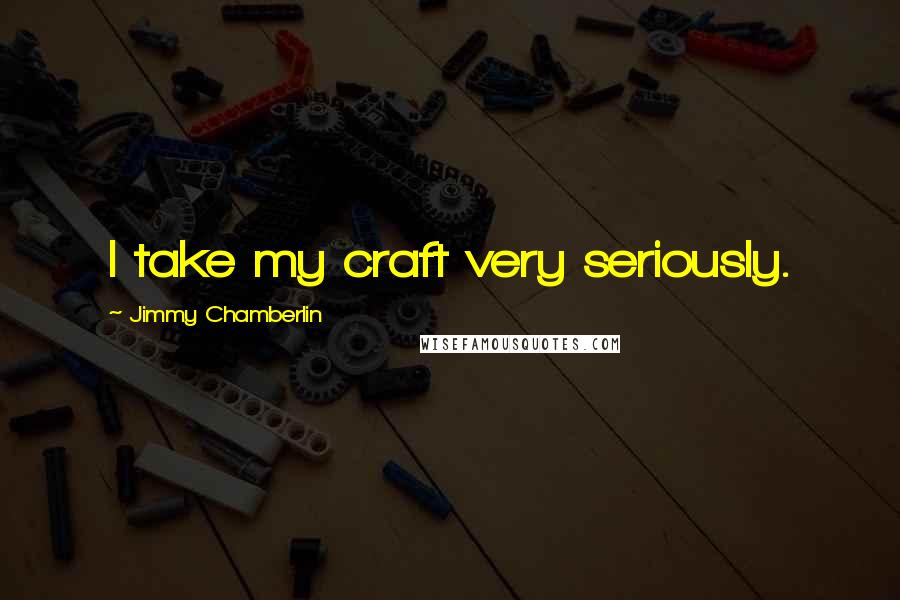 Jimmy Chamberlin Quotes: I take my craft very seriously.