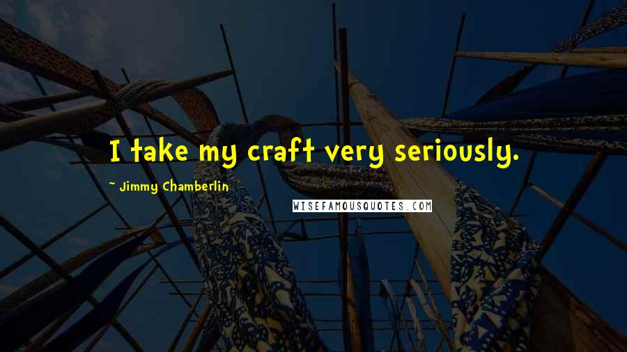 Jimmy Chamberlin Quotes: I take my craft very seriously.