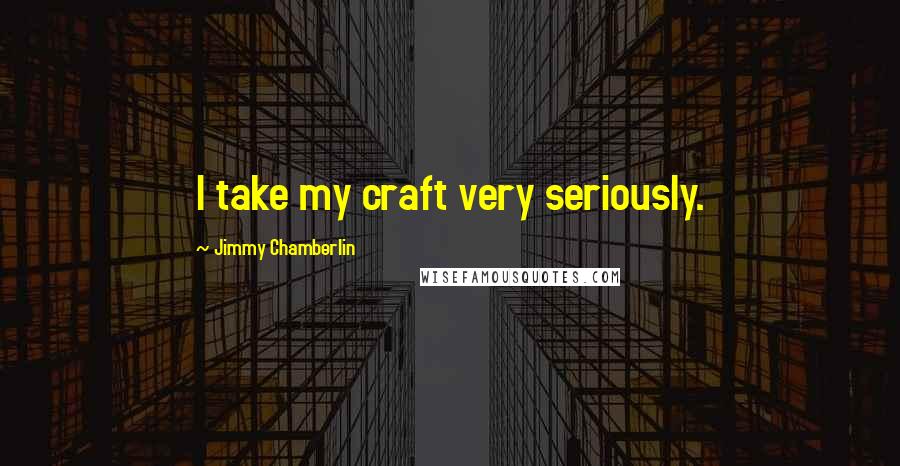 Jimmy Chamberlin Quotes: I take my craft very seriously.