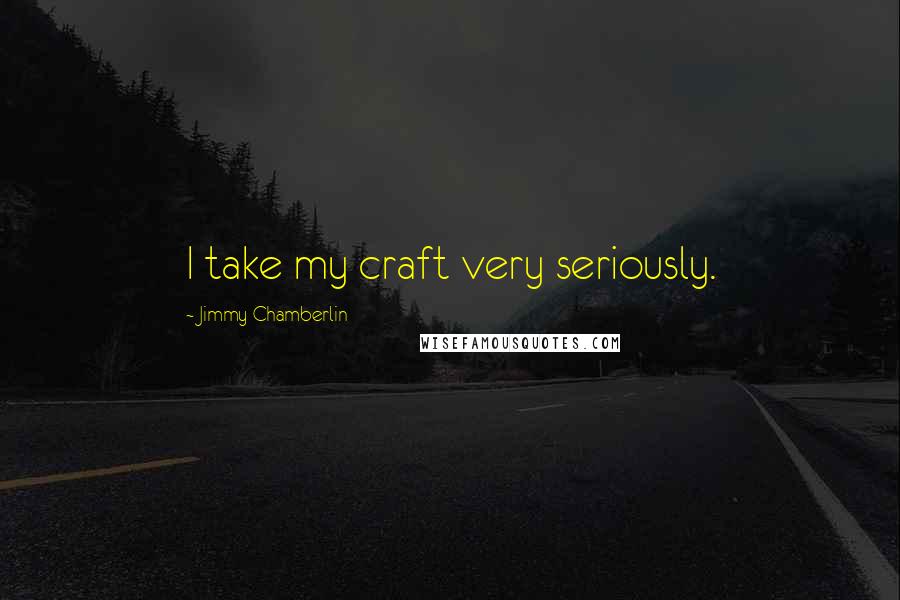 Jimmy Chamberlin Quotes: I take my craft very seriously.