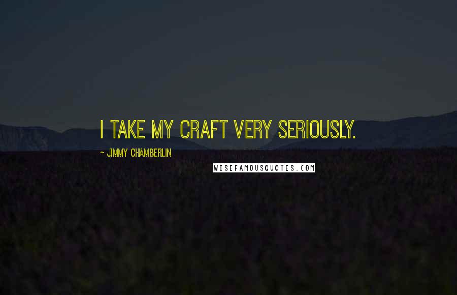 Jimmy Chamberlin Quotes: I take my craft very seriously.