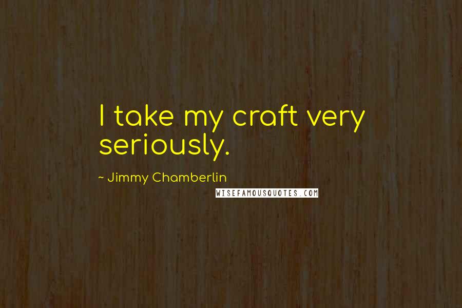 Jimmy Chamberlin Quotes: I take my craft very seriously.