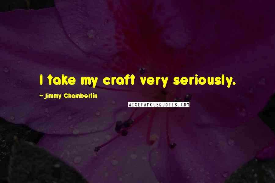 Jimmy Chamberlin Quotes: I take my craft very seriously.