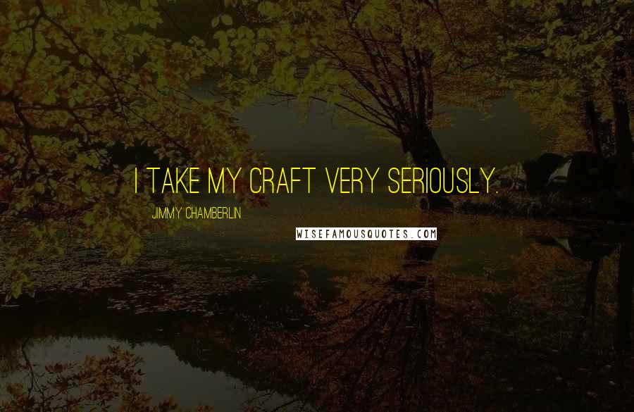 Jimmy Chamberlin Quotes: I take my craft very seriously.