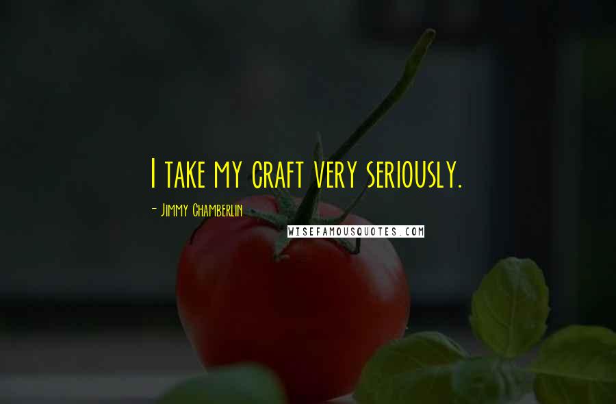 Jimmy Chamberlin Quotes: I take my craft very seriously.