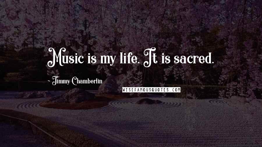 Jimmy Chamberlin Quotes: Music is my life. It is sacred.