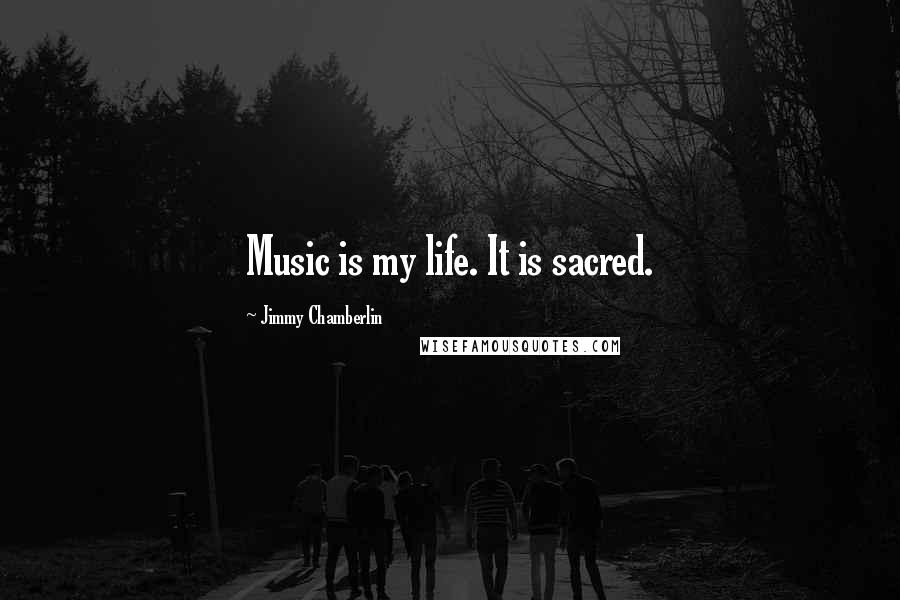 Jimmy Chamberlin Quotes: Music is my life. It is sacred.