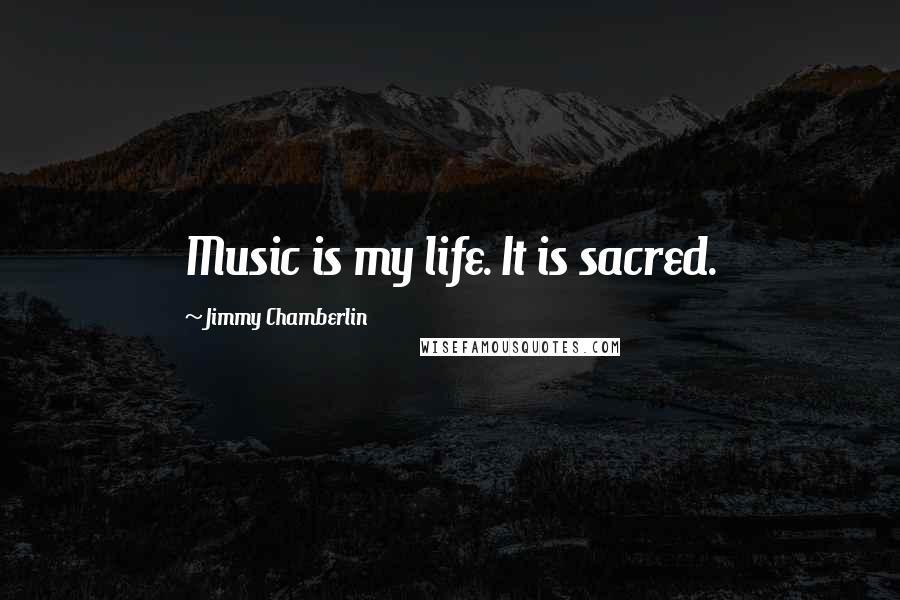 Jimmy Chamberlin Quotes: Music is my life. It is sacred.