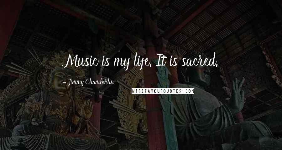 Jimmy Chamberlin Quotes: Music is my life. It is sacred.