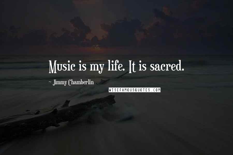 Jimmy Chamberlin Quotes: Music is my life. It is sacred.