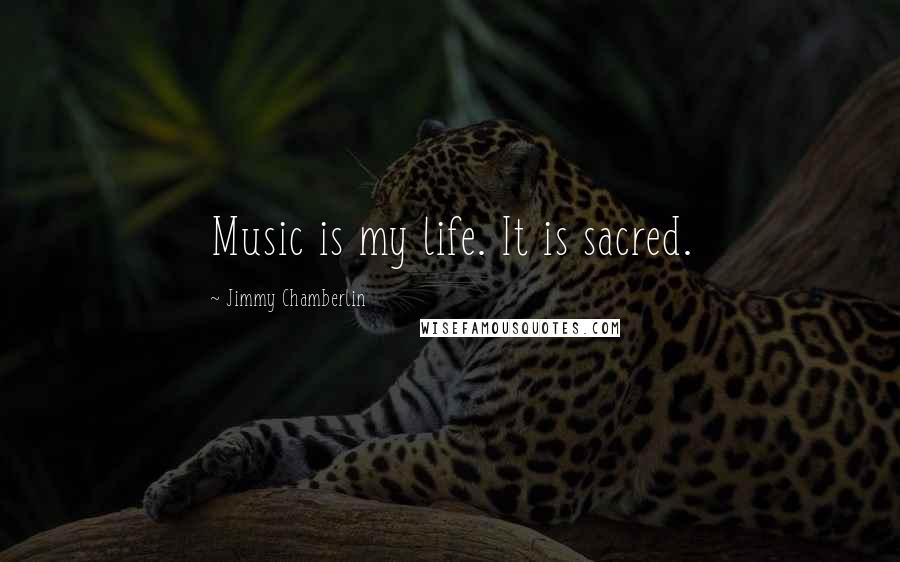 Jimmy Chamberlin Quotes: Music is my life. It is sacred.