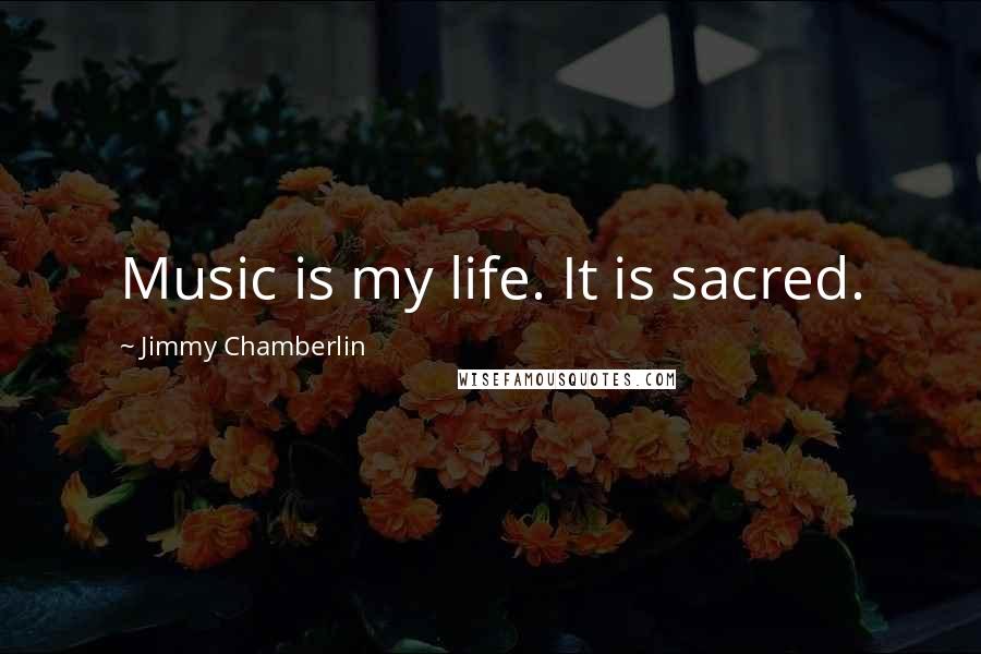 Jimmy Chamberlin Quotes: Music is my life. It is sacred.