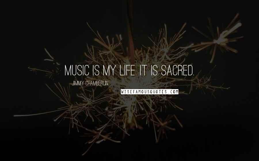 Jimmy Chamberlin Quotes: Music is my life. It is sacred.