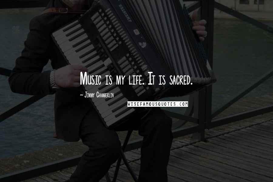 Jimmy Chamberlin Quotes: Music is my life. It is sacred.