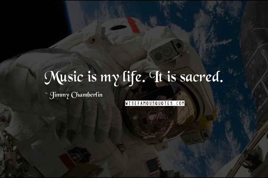 Jimmy Chamberlin Quotes: Music is my life. It is sacred.