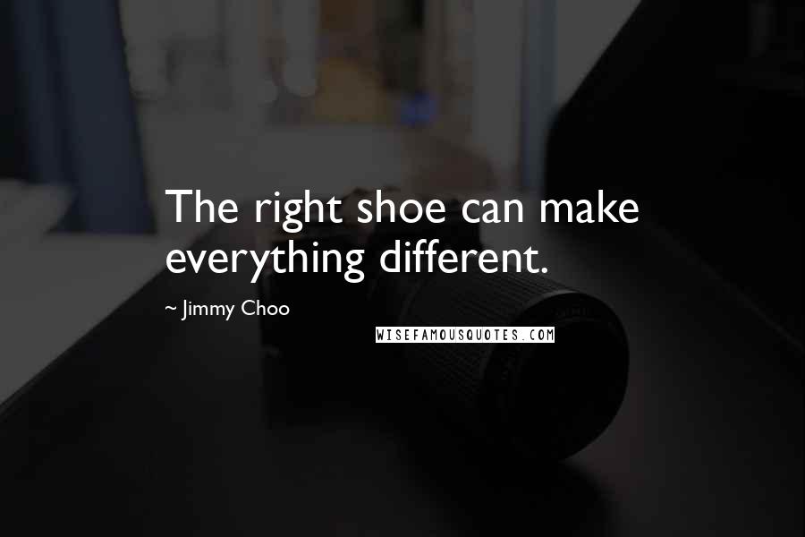 Jimmy Choo Quotes: The right shoe can make everything different.