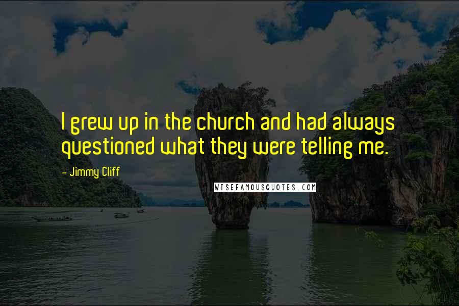 Jimmy Cliff Quotes: I grew up in the church and had always questioned what they were telling me.