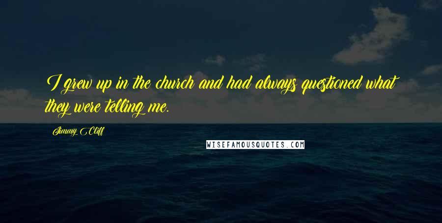 Jimmy Cliff Quotes: I grew up in the church and had always questioned what they were telling me.