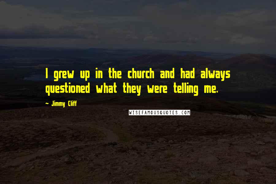 Jimmy Cliff Quotes: I grew up in the church and had always questioned what they were telling me.