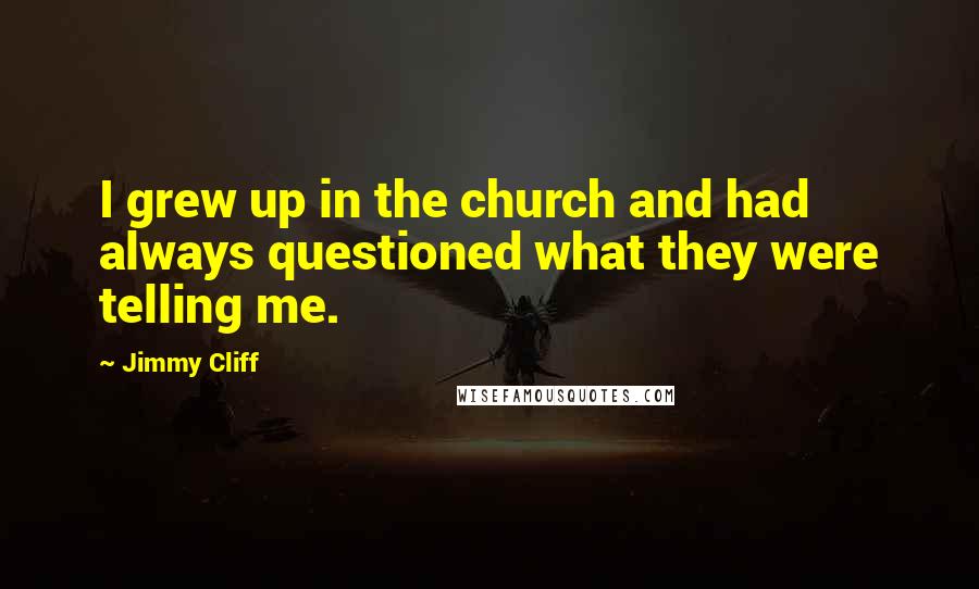 Jimmy Cliff Quotes: I grew up in the church and had always questioned what they were telling me.