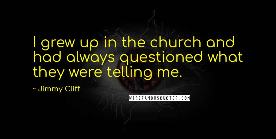 Jimmy Cliff Quotes: I grew up in the church and had always questioned what they were telling me.