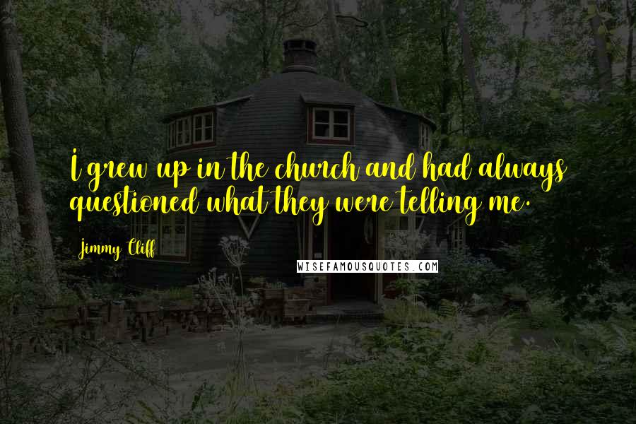 Jimmy Cliff Quotes: I grew up in the church and had always questioned what they were telling me.