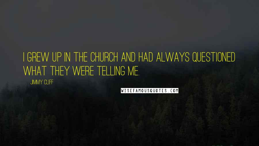 Jimmy Cliff Quotes: I grew up in the church and had always questioned what they were telling me.