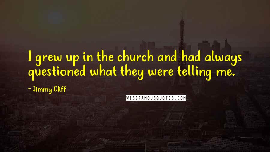 Jimmy Cliff Quotes: I grew up in the church and had always questioned what they were telling me.