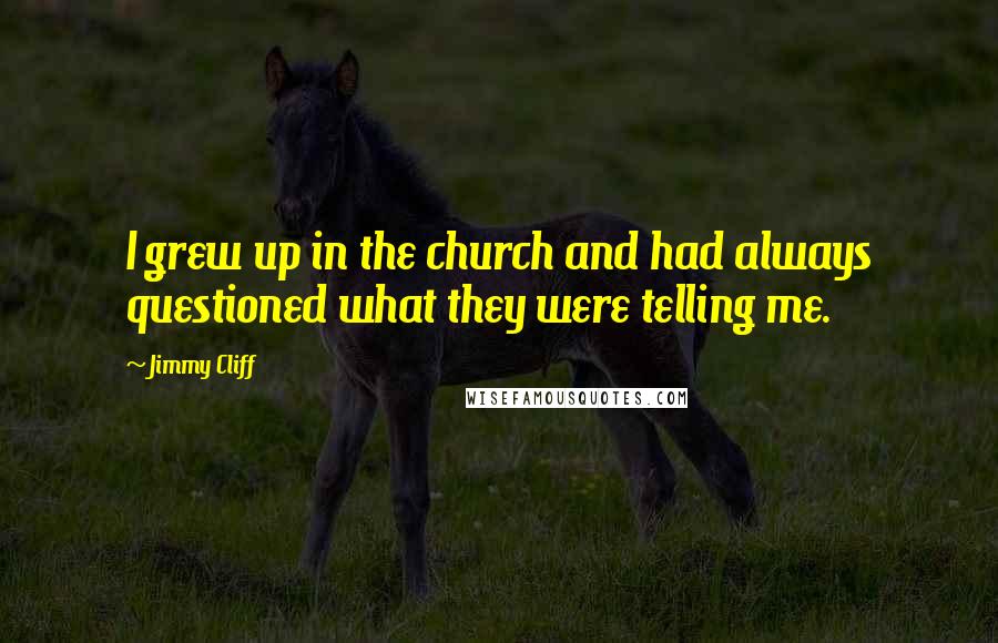 Jimmy Cliff Quotes: I grew up in the church and had always questioned what they were telling me.