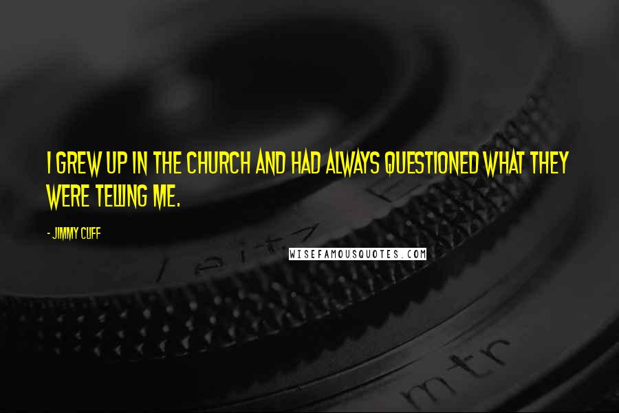 Jimmy Cliff Quotes: I grew up in the church and had always questioned what they were telling me.