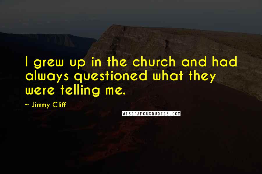 Jimmy Cliff Quotes: I grew up in the church and had always questioned what they were telling me.