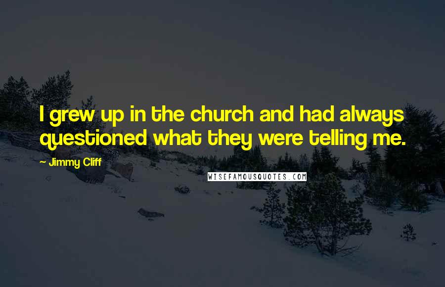 Jimmy Cliff Quotes: I grew up in the church and had always questioned what they were telling me.