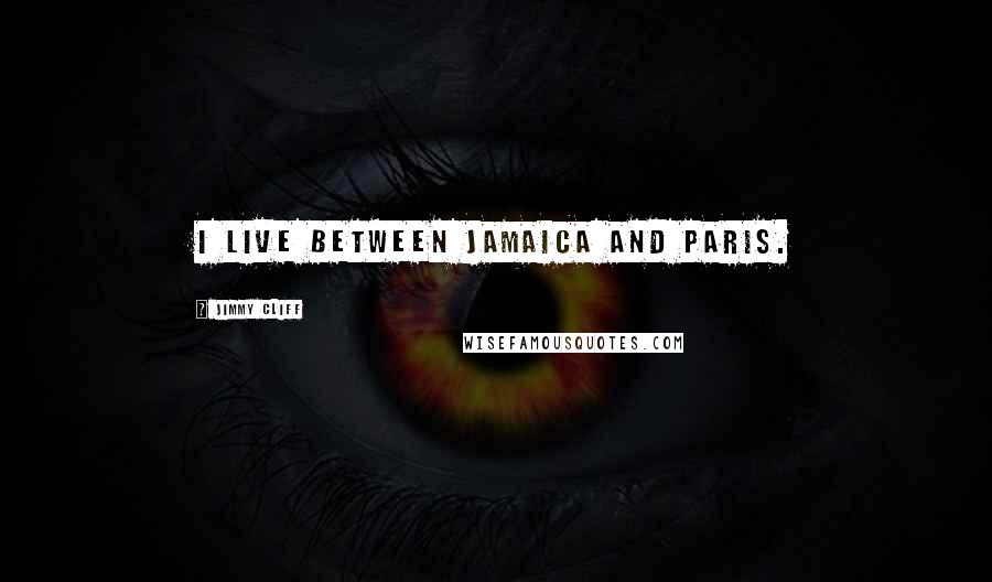 Jimmy Cliff Quotes: I live between Jamaica and Paris.