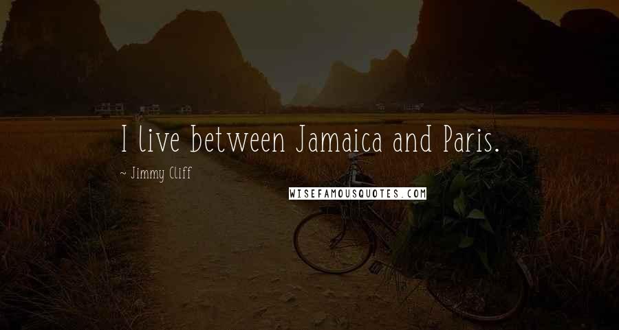 Jimmy Cliff Quotes: I live between Jamaica and Paris.