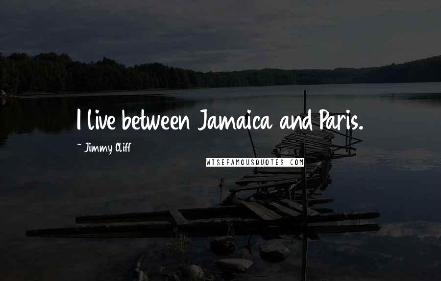 Jimmy Cliff Quotes: I live between Jamaica and Paris.