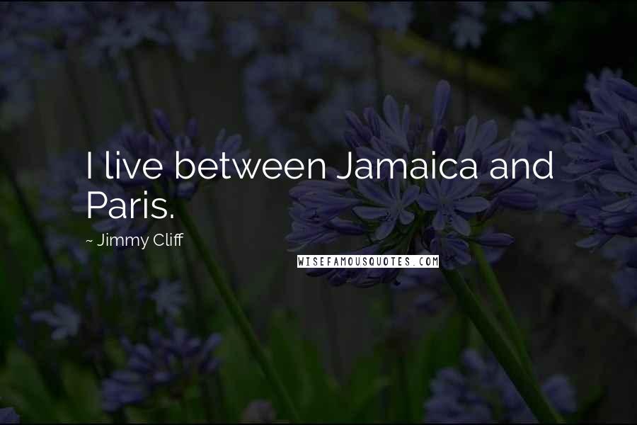 Jimmy Cliff Quotes: I live between Jamaica and Paris.