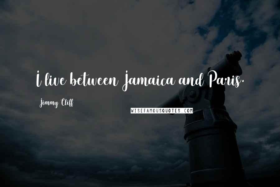 Jimmy Cliff Quotes: I live between Jamaica and Paris.