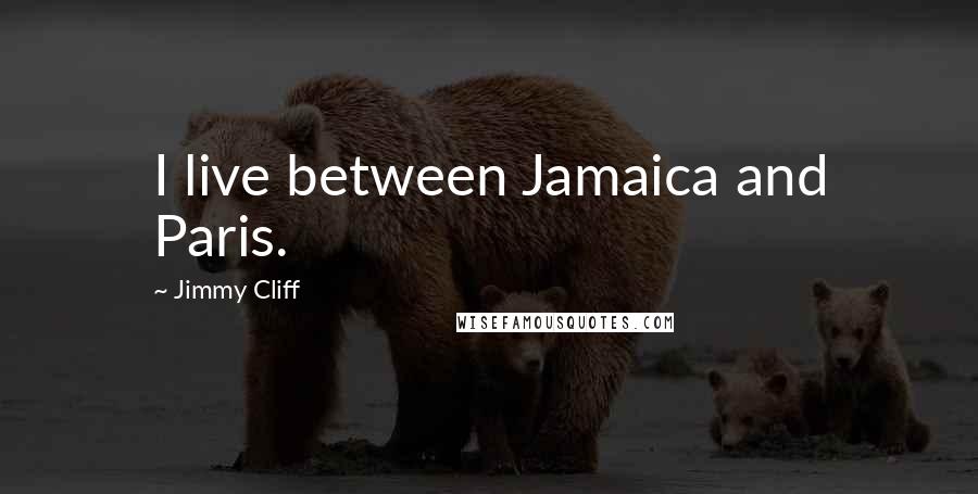 Jimmy Cliff Quotes: I live between Jamaica and Paris.