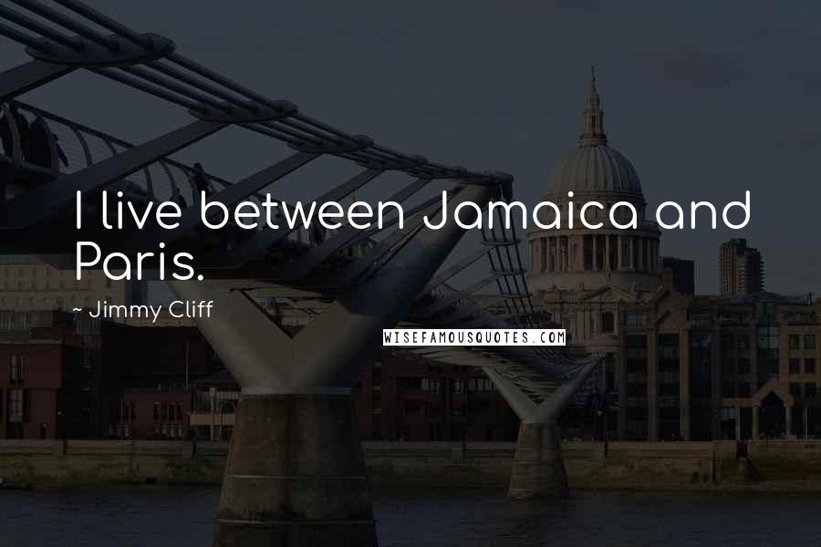 Jimmy Cliff Quotes: I live between Jamaica and Paris.